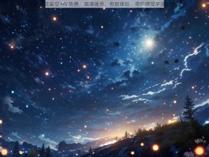 天美麻花星空 MV 免费，高清画质，极致体验，带你感受宇宙的浪漫