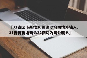 【31省区市新增20例确诊均为境外输入,31省份新增确诊22例均为境外输入】