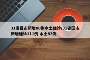 31省区市新增80例本土确诊/31省区市新增确诊111例 本土83例
