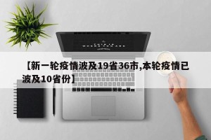 【新一轮疫情波及19省36市,本轮疫情已波及10省份】
