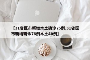 【31省区市新增本土确诊75例,31省区市新增确诊76例本土40例】