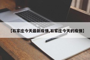 【石家庄今天最新疫情,石家庄今天的疫情】