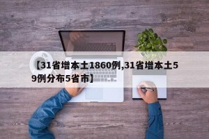【31省增本土1860例,31省增本土59例分布5省市】