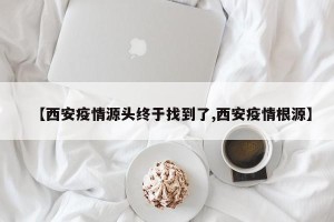 【西安疫情源头终于找到了,西安疫情根源】