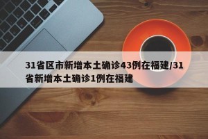 31省区市新增本土确诊43例在福建/31省新增本土确诊1例在福建