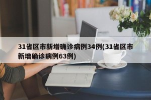 31省区市新增确诊病例34例(31省区市新增确诊病例63例)