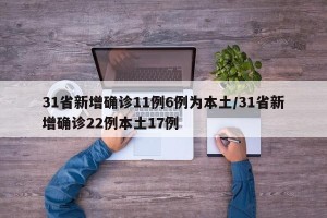 31省新增确诊11例6例为本土/31省新增确诊22例本土17例