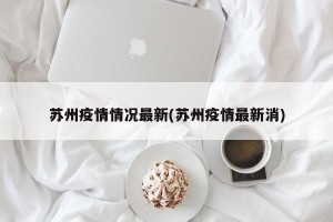 苏州疫情情况最新(苏州疫情最新消)