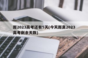 距2023高考还有5天(今天距离2023高考剩余天数)