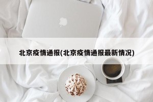 北京疫情通报(北京疫情通报最新情况)