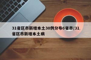 31省区市新增本土30例分布6省市/31省区市新增本土病