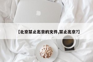 【北京禁止出京的文件,禁止出京?】