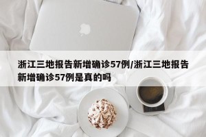 浙江三地报告新增确诊57例/浙江三地报告新增确诊57例是真的吗