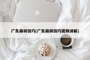广东麻将技巧(广东麻将技巧视频讲解)