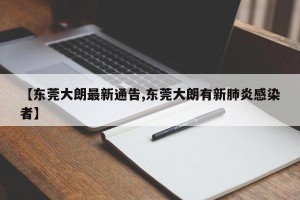 【东莞大朗最新通告,东莞大朗有新肺炎感染者】