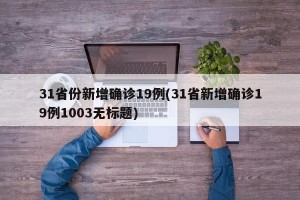 31省份新增确诊19例(31省新增确诊19例1003无标题)