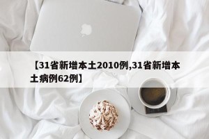 【31省新增本土2010例,31省新增本土病例62例】