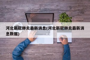 河北新冠肺炎最新消息(河北新冠肺炎最新消息数据)