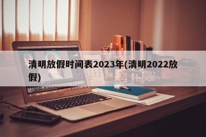 清明放假时间表2023年(清明2022放假)