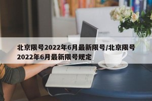 北京限号2022年6月最新限号/北京限号2022年6月最新限号规定