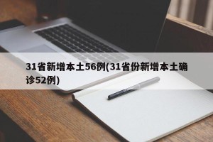31省新增本土56例(31省份新增本土确诊52例)