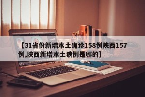 【31省份新增本土确诊158例陕西157例,陕西新增本土病例是哪的】