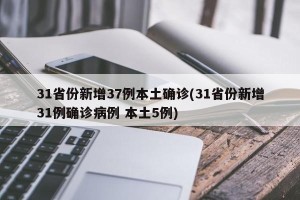 31省份新增37例本土确诊(31省份新增31例确诊病例 本土5例)
