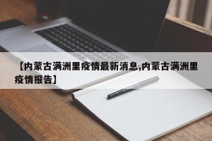 【内蒙古满洲里疫情最新消息,内蒙古满洲里疫情报告】