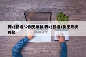 湖北新增32例无症状/湖北新增1例无症状感染