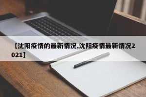【沈阳疫情的最新情况,沈阳疫情最新情况2021】
