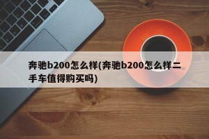 奔驰b200怎么样(奔驰b200怎么样二手车值得购买吗)