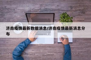 济南疫情最新数据消息/济南疫情最新消息分布