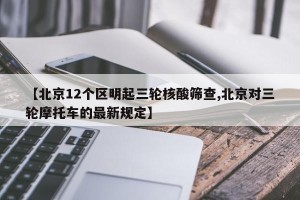 【北京12个区明起三轮核酸筛查,北京对三轮摩托车的最新规定】