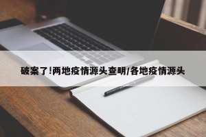 破案了!两地疫情源头查明/各地疫情源头