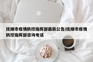 抚顺市疫情防控指挥部最新公告/抚顺市疫情防控指挥部咨询电话