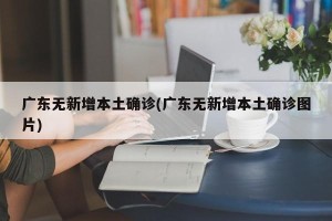 广东无新增本土确诊(广东无新增本土确诊图片)