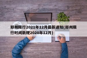 郑州限行2021年12月最新通知(郑州限行时间新规2020年12月)