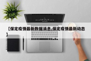 【保定疫情最新数据消息,保定疫情最新动态】