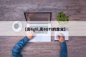 【高6gti,高6GTI的含义】