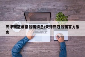 天津新冠疫情最新消息/天津新冠最新官方消息