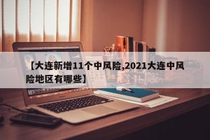 【大连新增11个中风险,2021大连中风险地区有哪些】