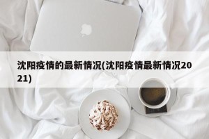 沈阳疫情的最新情况(沈阳疫情最新情况2021)