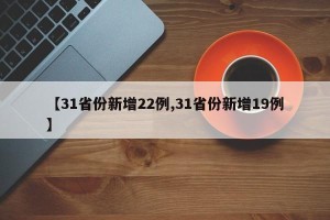 【31省份新增22例,31省份新增19例】