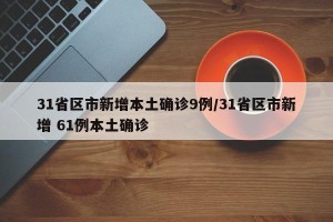 31省区市新增本土确诊9例/31省区市新增 61例本土确诊
