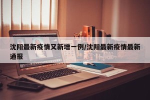 沈阳最新疫情又新增一例/沈阳最新疫情最新通报