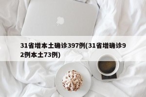 31省增本土确诊397例(31省增确诊92例本土73例)