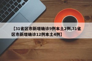 【31省区市新增确诊9例本土2例,31省区市新增确诊12例本土4例】