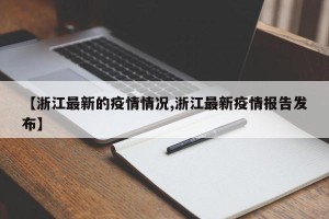 【浙江最新的疫情情况,浙江最新疫情报告发布】
