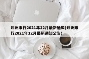 郑州限行2021年12月最新通知(郑州限行2021年12月最新通知公告)