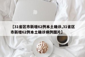 【31省区市新增62例本土确诊,31省区市新增62例本土确诊病例图片】